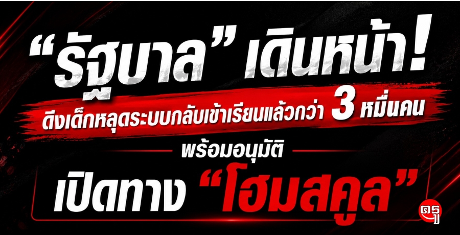 รัฐบาลเดินหน้า Thailand Zero Dropout ดึงเด็กหลุดระบบกลับเข้าเรียนแล้วกว่า 3 หมื่นราย พร้อมอนุมัติโฮมสคูล 153 ครอบครัว