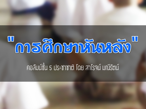 "การศึกษาหันหลัง" คอลัมน์ชั้น 5 ประชาชาติ โดย สาโรจน์ มณีรัตน์