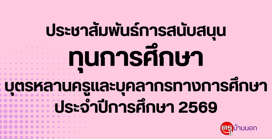 ประชาสัมพันธ์การสนับสนุนทุนการศึกษาให้บุตรหลานของครูและบุคลากรทางการศึกษา ประจำปีการศึกษา 2569