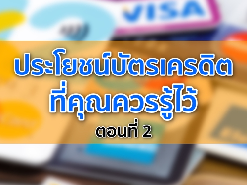 ประโยชน์บัตรเครดิต ที่คุณควรรู้ไว้ ตอนที่ 2