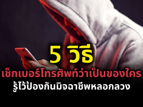 5 วิธีเช็กเบอร์โทรศัพท์ว่าเป็นของใคร รู้ไว้ป้องกันมิจฉาชีพหลอกลวง