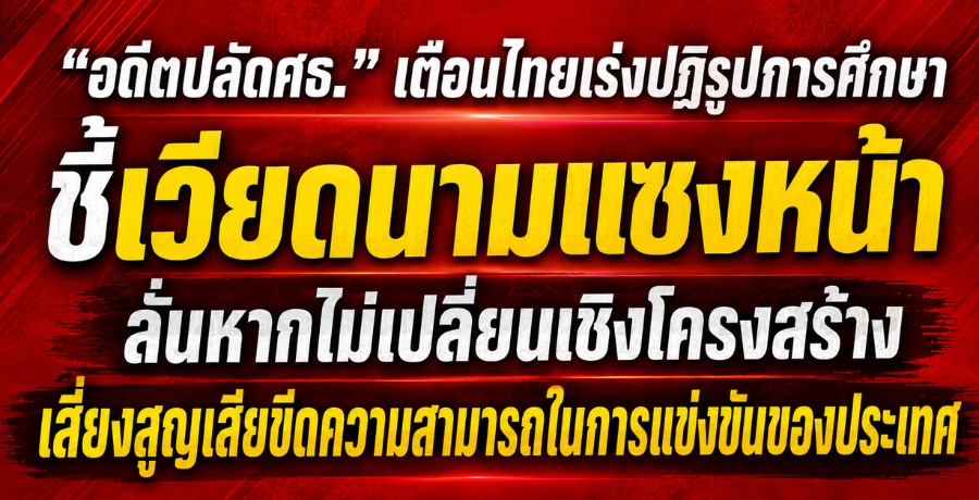 "อดีตปลัดศธ." เตือนไทยเร่งปฏิรูปการศึกษา ชี้เวียดนามแซงหน้า ลั่นหากไม่เปลี่ยนเชิงโครงสร้าง เสี่ยงสูญเสียขีดความสามารถในการแข่งขันของประเทศ