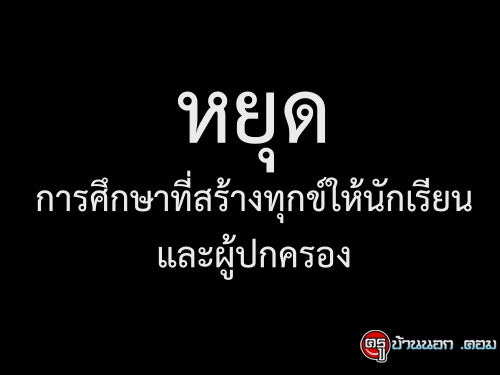 หยุด การศึกษาที่สร้างทุกข์ให้นักเรียน และผู้ปกครอง