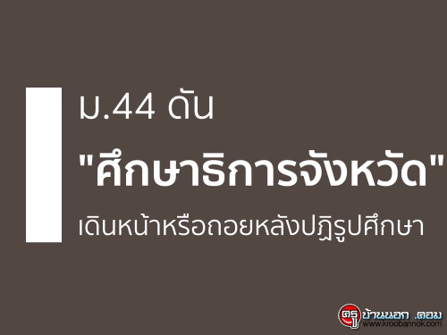 ม.44 ดัน "ศึกษาธิการจังหวัด" เดินหน้าหรือถอยหลังปฏิรูปศึกษา