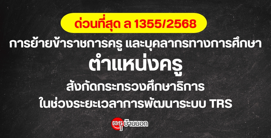 ด่วนที่สุด ล 1355/2568 การย้ายข้าราชการครู และบุคลากรทางการศึกษา ตำแหน่งครู สังกัดกระทรวงศึกษาธิการ ในช่วงระยะเวลาการพัฒนาระบบ TRS