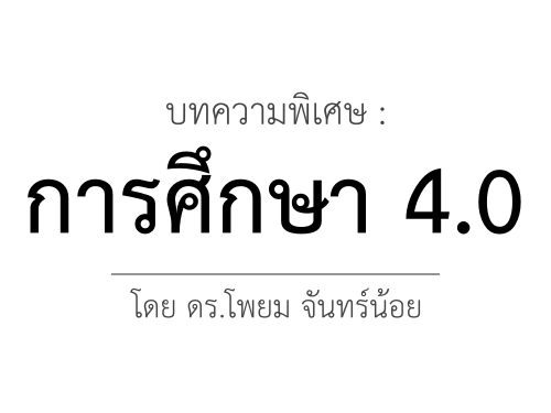 บทความพิเศษ : การศึกษา 4.0 / ดร.โพยม จันทร์น้อย