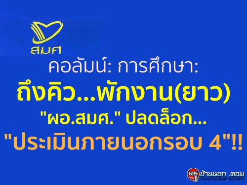 คอลัมน์: การศึกษา: ถึงคิว...พักงาน(ยาว) "ผอ.สมศ." ปลดล็อก..."ประเมินภายนอกรอบ 4"!!