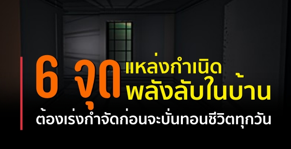 6 จุดที่เป็นแหล่งกำเนิดพลังลับในบ้าน ที่ต้องเร่งกำจัดก่อนจะบั่นทอนชีวิตทุกวัน