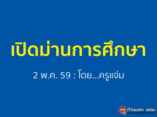 เปิดม่านการศึกษา : 2 พ.ค. 59 : โดย...ครูแจ่ม