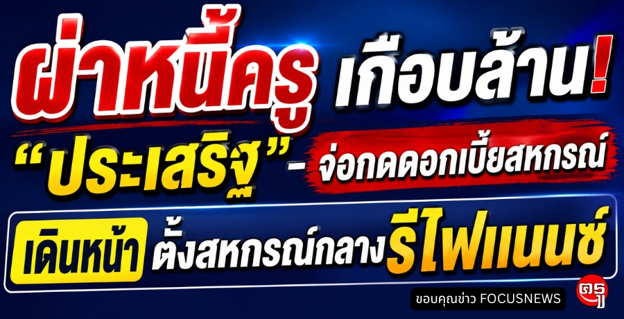  ผ่าหนี้ครูเกือบล้าน! "ประเสริฐ" จ่อกดดอกเบี้ยสหกรณ์-เดินหน้าตั้งสหกรณ์กลางรีไฟแนนซ์
