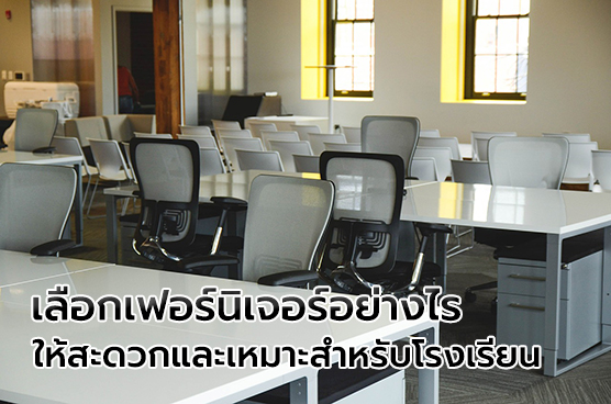 เลือกเฟอร์นิเจอร์อย่างไร? ให้สะดวกและเหมาะสมสำหรับโรงเรียน