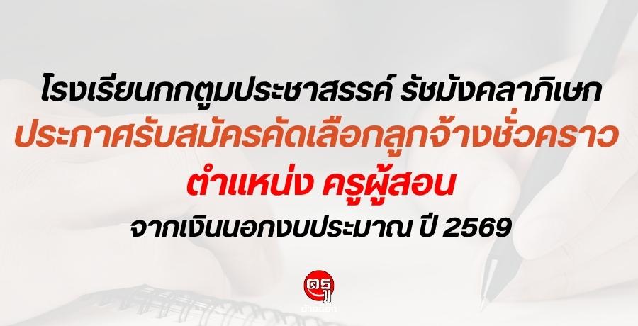โรงเรียนกกตูมประชาสรรค์ รัชมังคลาภิเษก ประกาศรับสมัครคัดเลือกลูกจ้างชั่วคราว ตำแหน่ง ครูผู้สอน จากเงินนอกงบประมาณ ปี 2569