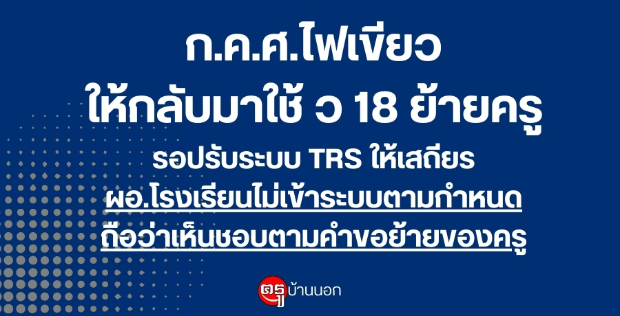 ก.ค.ศ.ไฟเขียวให้กลับมาใช้ ว 18 ย้ายครูก่อนรอปรับระบบ TRS ให้เสถียร ขณะที่ ผอ.โรงเรียนไม่เข้าระบบตามกำหนดถือว่าเห็นชอบตามคำขอย้ายของครู