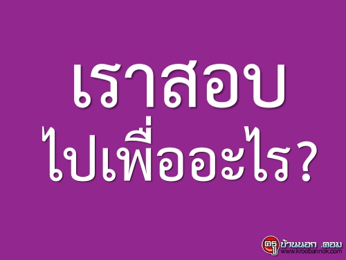 เราสอบไปเพื่ออะไร?