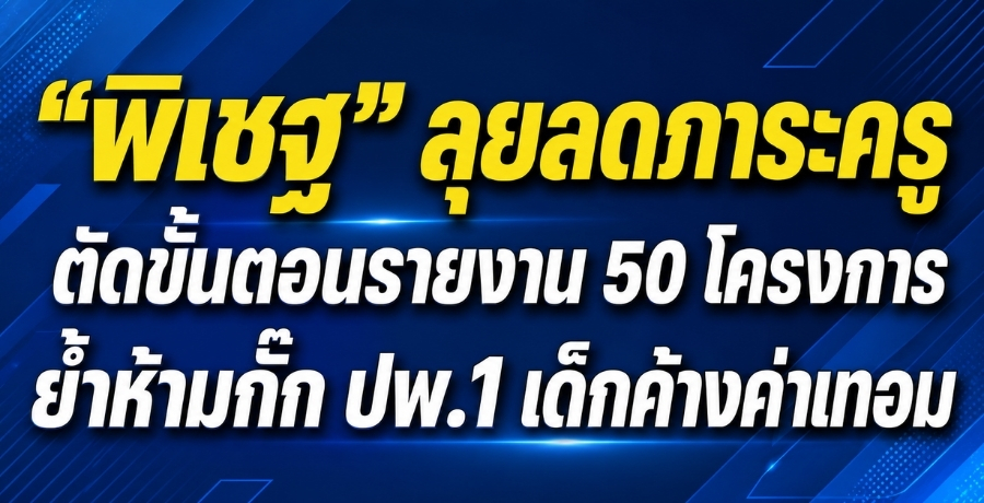 "พิเชฐ" ลุยลดภาระครู ตัดขั้นตอนรายงาน 50 โครงการ ย้ำห้ามกั๊ก ปพ.1 เด็กค้างค่าเทอม