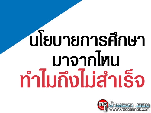 นโยบายการศึกษามาจากไหน-ทำไมถึงไม่สำเร็จ