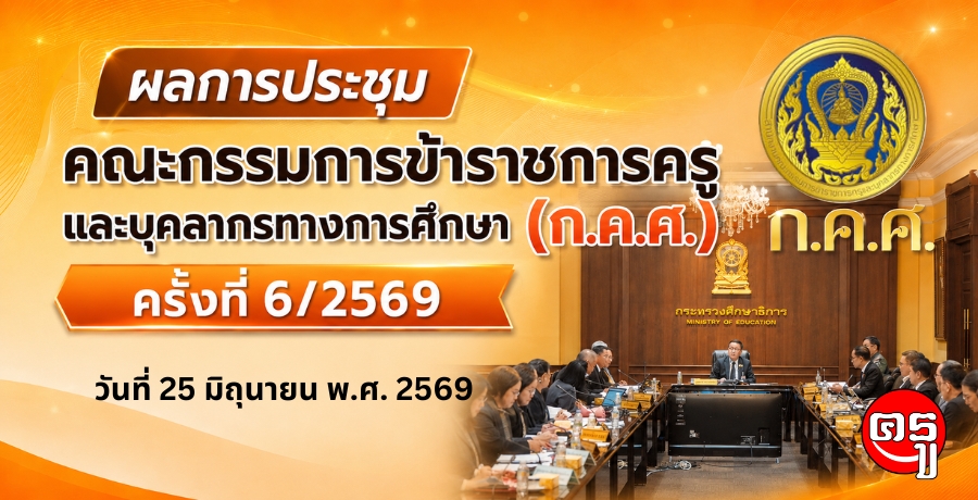 ผลการประชุมคณะกรรมการข้าราชการครูและบุคลากรทางการศึกษา (ก.ค.ศ.) ครั้งที่ 6/2569 เมื่อวันที่ 25 มิถุนายน พ.ศ. 2569