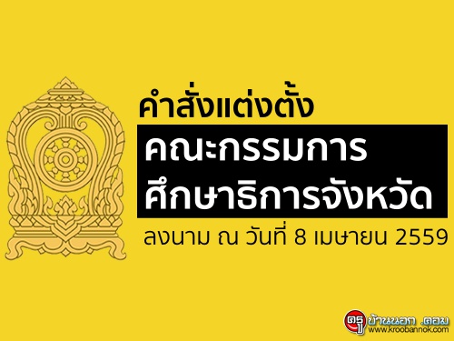 คำสั่งแต่งตั้งคณะกรรมการศึกษาธิการจังหวัด ลงนาม ณ วันที่ 8 เมษายน 2559 คำสั่งแต่งตั้งคณะกรรมการศึกษาธิการจังหวัด ลงนาม ณ วันที่ 8 เมษายน 2559