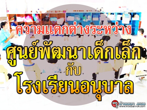 "ความแตกต่างระหว่าง ศูนย์พัฒนาเด็กเล็ก กับ โรงเรียนอนุบาล" โดย ดร.สุวรรณ พิณตานนท์