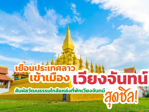 เยือนประเทศลาว เข้าเมืองเวียงจันทน์ สัมผัสวัฒนธรรมใกล้แหล่งที่พักเวียงจันทน์สุดชิล