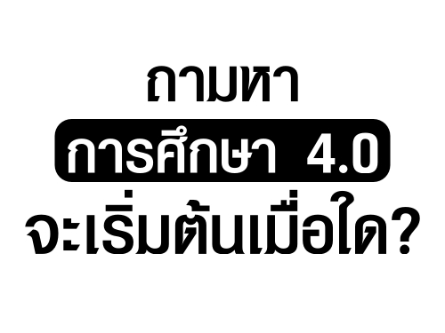 ถามหาการศึกษา4.0 จะเริ่มต้นเมื่อใด?