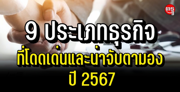 9 ประเภทธุรกิจที่โดดเด่นและน่าจับตามอง ปี 2567