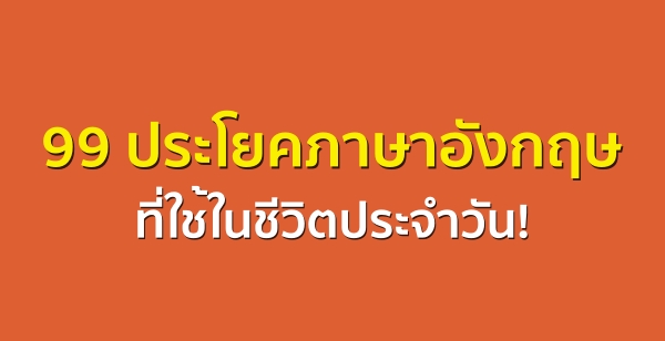 99 ประโยคภาษาอังกฤษ ที่ใช้ในชีวิตประจำวัน