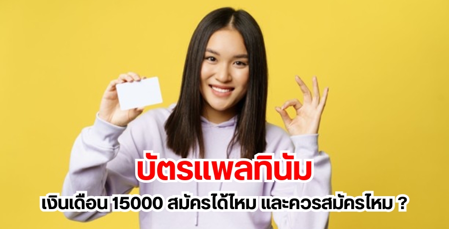 บัตรแพลทินัม เงินเดือน 15000 สมัครได้ไหม และควรสมัครไหม ?