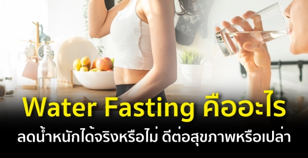 Water Fasting คืออะไร ลดน้ำหนักได้จริงหรือไม่ ดีต่อสุขภาพหรือเปล่า