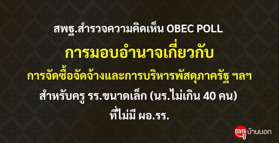 สพฐ.สำรวจความคิดเห็น OBEC POLL เรื่อง การมอบอำนาจเกี่ยวกับการจัดซื้อจัดจ้างและการบริหารพัสดุภาครัฐ ฯลฯ สำหรับครู รร.ขนาดเล็ก (นร.ไม่เกิน 40 คน) ที่ไม่มี ผอ.รร.