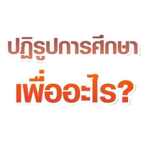 ปฏิรูปการศึกษา...เพื่ออะไร ? ปฏิรูปการศึกษา...เพื่ออะไร ?