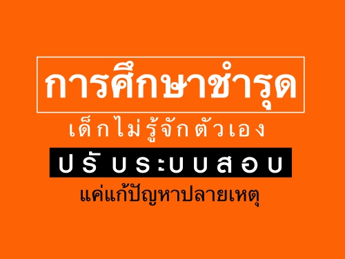 การศึกษาชำรุด-เด็กไม่รู้จักตัวเอง ปรับระบบสอบแค่แก้ปัญหาปลายเหตุ