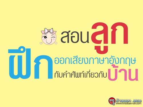 ภาษาอังกฤษ เริ่มได้ที่บ้าน กับ สอนลูกฝึกออกเสียงภาษาอังกฤษกับคำศัพท์เกี่ยวกับบ้าน