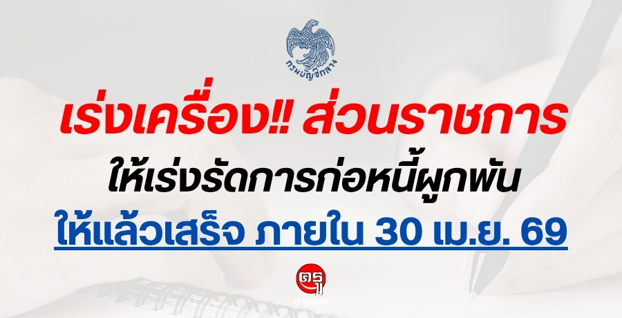 กรมบัญชีกลาง เร่งเครื่อง!! ส่วนราชการให้เร่งรัดการก่อหนี้ผูกพันให้แล้วเสร็จ ภายใน 30 เม.ย. 69